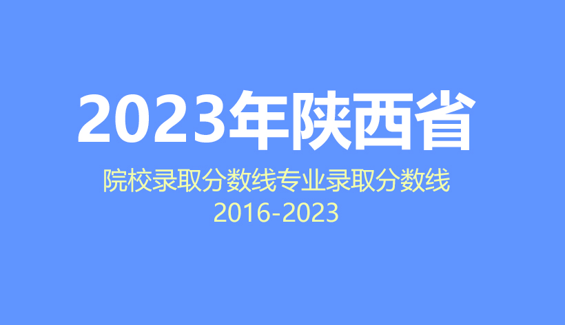 2024年陕西省高考志愿填报指南，2023年院校分数线及专业分数线数据