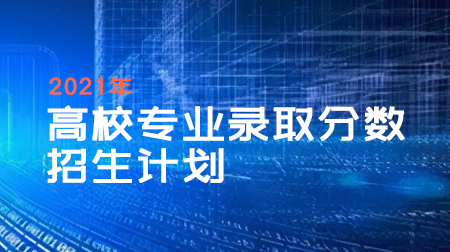 全国各省高校专业录取分数+招生计划2021年