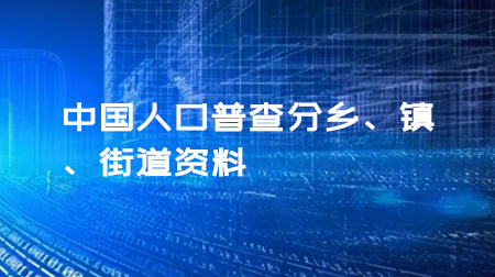 稀缺，中国人口普查分乡、镇、街道资料——五普、六普和七普【Excel可复制】